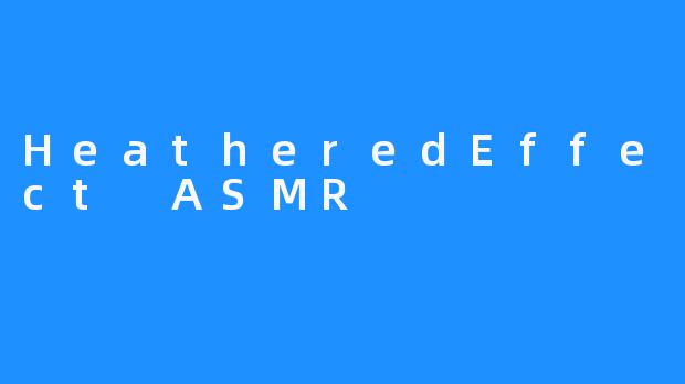 【 HeatheredEffect ASMR 是一种自我调节安慰仪式 】
